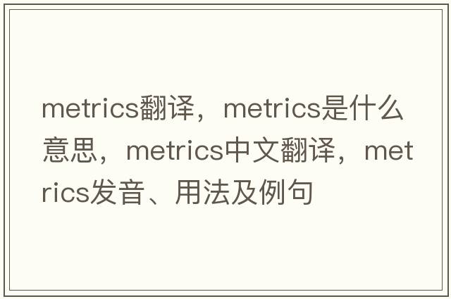 metrics翻譯，metrics是什么意思，metrics中文翻譯，metrics發(fā)音、用法及例句