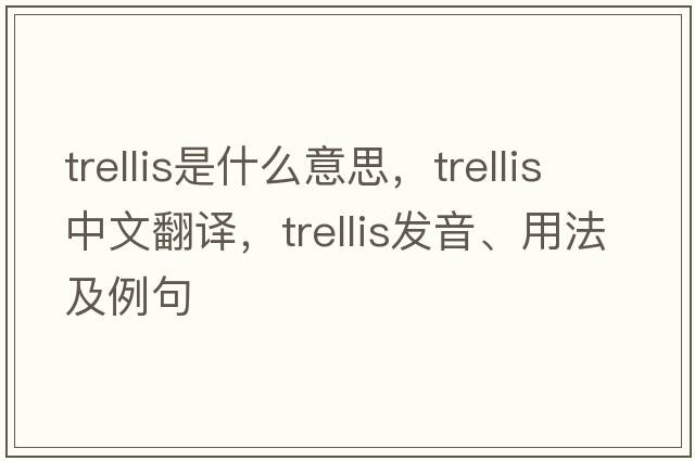 trellis是什么意思，trellis中文翻譯，trellis發(fā)音、用法及例句