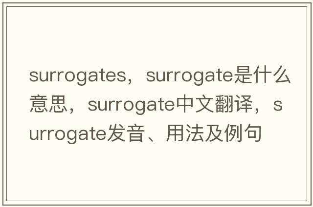 surrogates，surrogate是什么意思，surrogate中文翻譯，surrogate發(fā)音、用法及例句