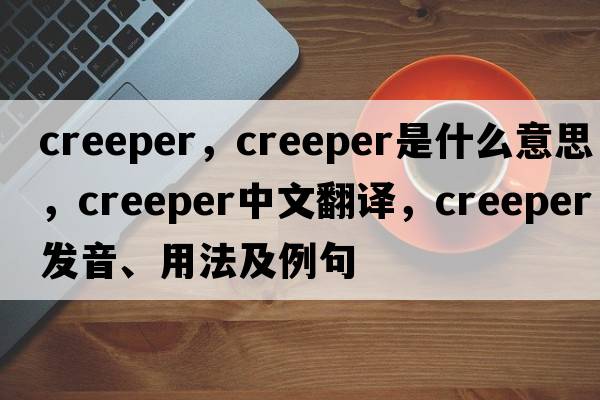 creeper，creeper是什么意思，creeper中文翻譯，creeper發(fā)音、用法及例句