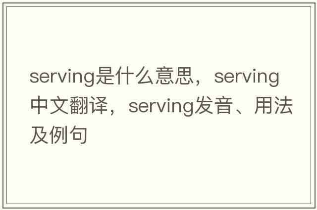 serving是什么意思，serving中文翻譯，serving發(fā)音、用法及例句