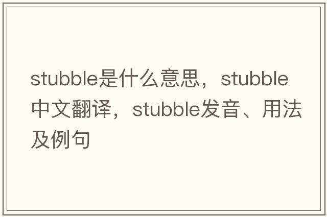 stubble是什么意思，stubble中文翻譯，stubble發(fā)音、用法及例句