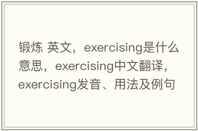 鍛煉 英文，exercising是什么意思，exercising中文翻譯，exercising發(fā)音、用法及例句