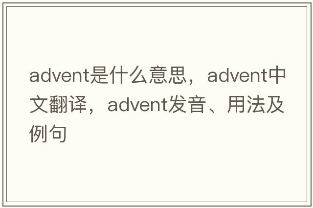 advent是什么意思，advent中文翻譯，advent發(fā)音、用法及例句