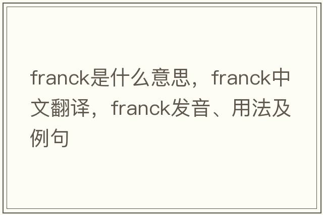 Franck是什么意思，F(xiàn)ranck中文翻譯，F(xiàn)ranck發(fā)音、用法及例句