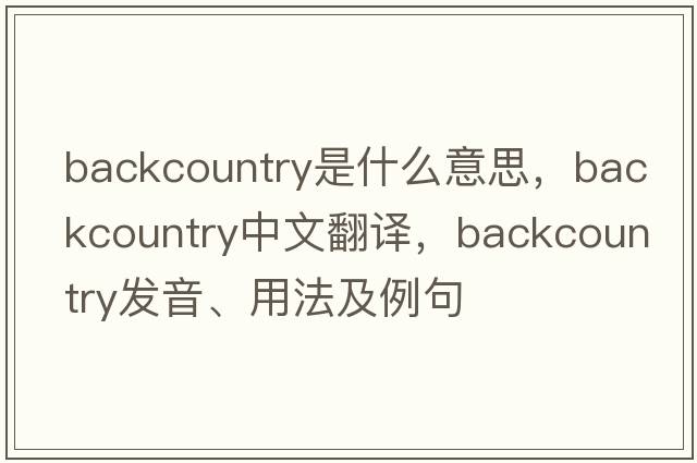 backcountry是什么意思，backcountry中文翻譯，backcountry發(fā)音、用法及例句