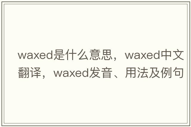 waxed是什么意思，waxed中文翻譯，waxed發(fā)音、用法及例句