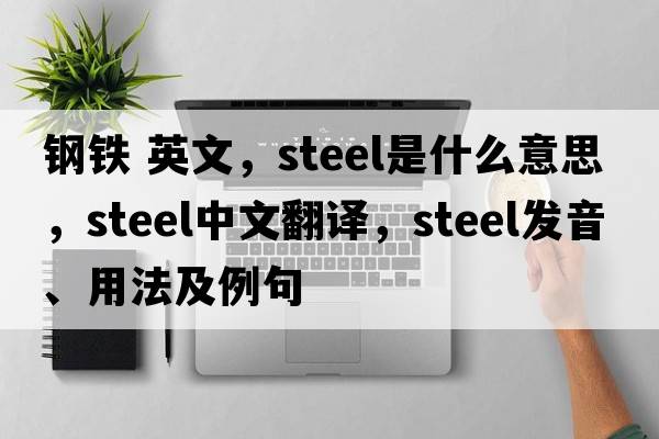 鋼鐵 英文，steel是什么意思，steel中文翻譯，steel發(fā)音、用法及例句