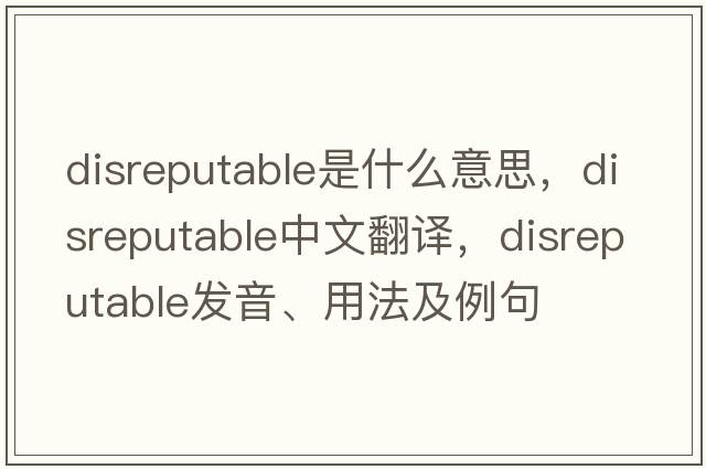 disreputable是什么意思，disreputable中文翻譯，disreputable發(fā)音、用法及例句