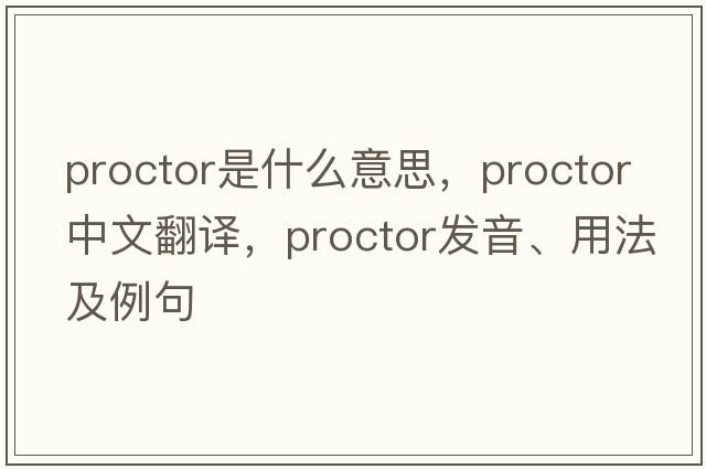 proctor是什么意思，proctor中文翻譯，proctor發(fā)音、用法及例句