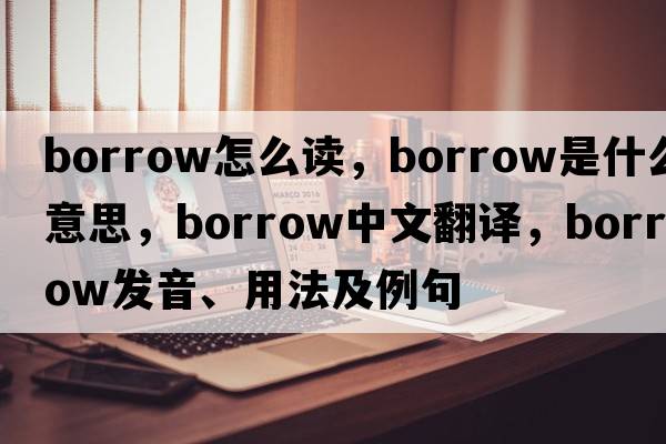 borrow怎么讀，borrow是什么意思，borrow中文翻譯，borrow發(fā)音、用法及例句
