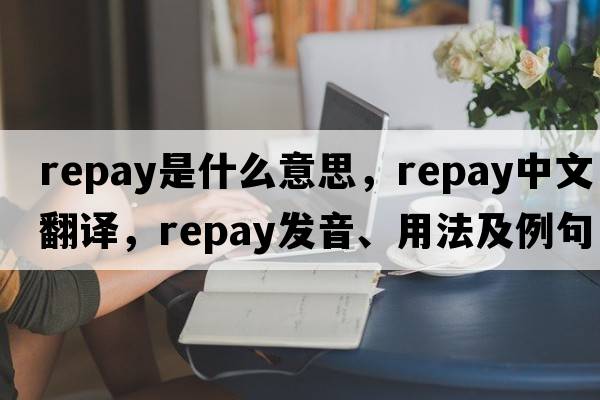 repay是什么意思，repay中文翻譯，repay發(fā)音、用法及例句