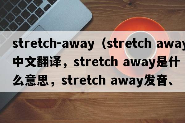 stretch-away（stretch away中文翻譯，stretch away是什么意思，stretch away發(fā)音、用法及例句）
