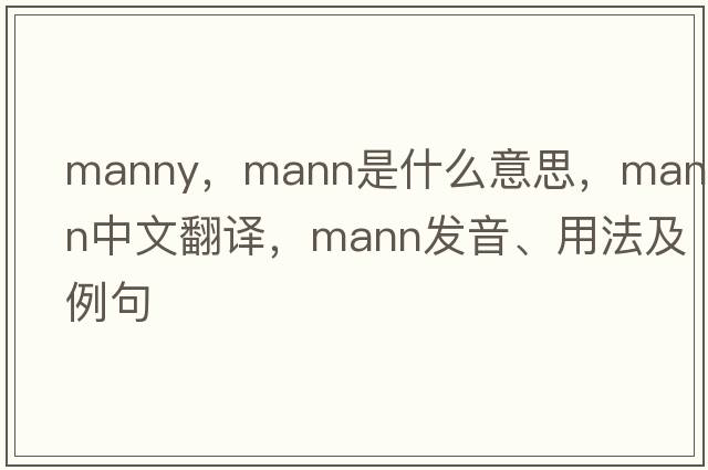 manny，mann是什么意思，mann中文翻譯，mann發(fā)音、用法及例句