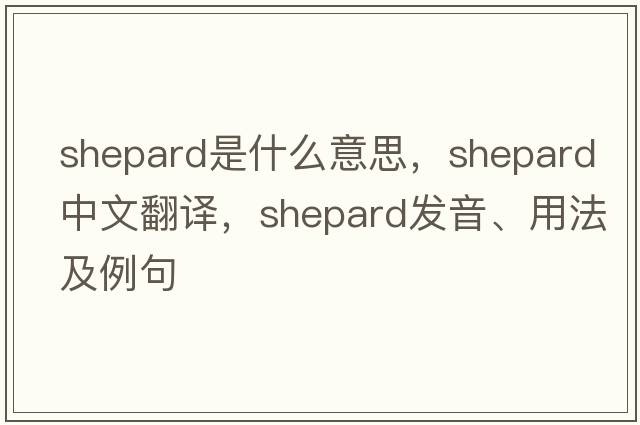 Shepard是什么意思，Shepard中文翻譯，Shepard發(fā)音、用法及例句