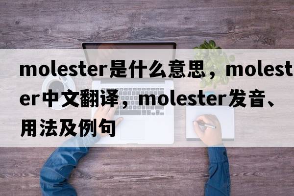 molester是什么意思，molester中文翻譯，molester發(fā)音、用法及例句