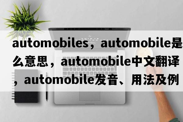 automobiles，automobile是什么意思，automobile中文翻譯，automobile發(fā)音、用法及例句
