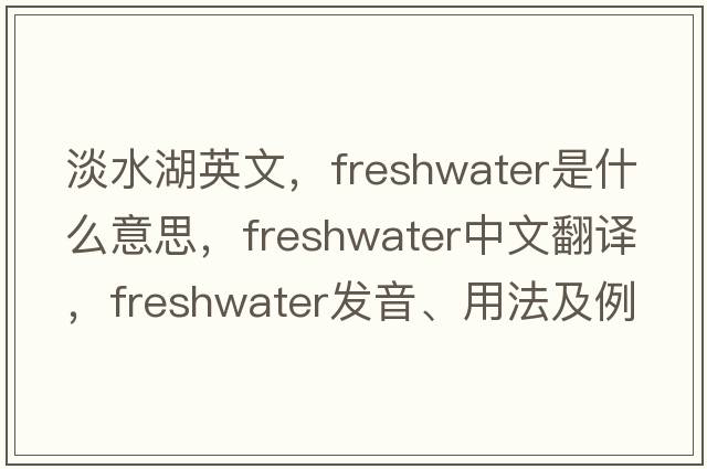 淡水湖英文，freshwater是什么意思，freshwater中文翻譯，freshwater發(fā)音、用法及例句
