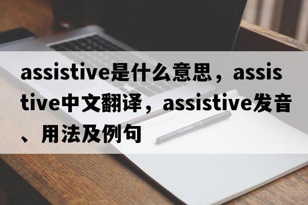 assistive是什么意思，assistive中文翻譯，assistive發(fā)音、用法及例句