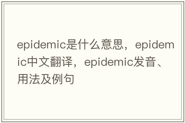 epidemic是什么意思，epidemic中文翻譯，epidemic發(fā)音、用法及例句