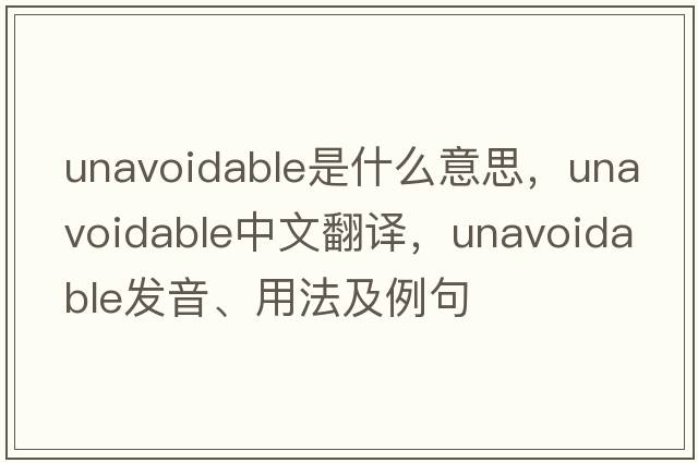 unavoidable是什么意思，unavoidable中文翻譯，unavoidable發(fā)音、用法及例句