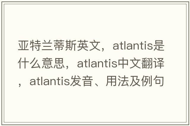 亞特蘭蒂斯英文，Atlantis是什么意思，Atlantis中文翻譯，Atlantis發(fā)音、用法及例句