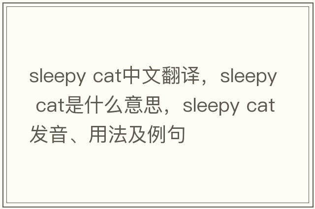 sleepy cat中文翻譯，sleepy cat是什么意思，sleepy cat發(fā)音、用法及例句