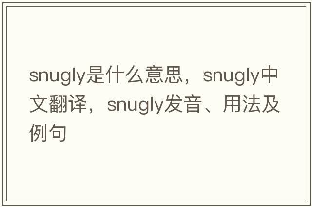 snugly是什么意思，snugly中文翻譯，snugly發(fā)音、用法及例句