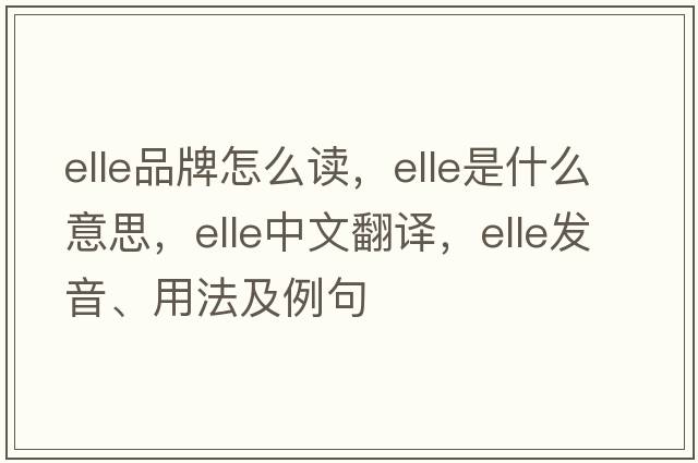 elle品牌怎么讀，elle是什么意思，elle中文翻譯，elle發(fā)音、用法及例句