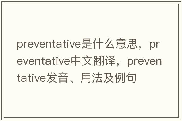 preventative是什么意思，preventative中文翻譯，preventative發(fā)音、用法及例句