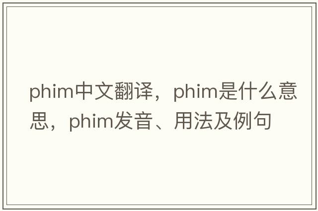 phim中文翻譯，phim是什么意思，phim發(fā)音、用法及例句