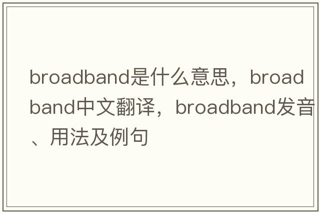 broadband是什么意思，broadband中文翻譯，broadband發(fā)音、用法及例句