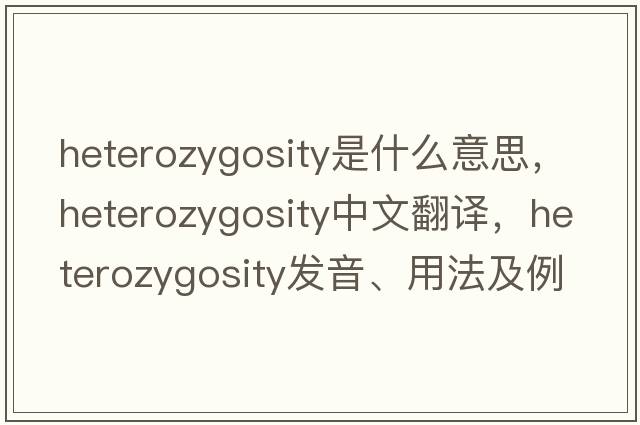 heterozygosity是什么意思，heterozygosity中文翻譯，heterozygosity發(fā)音、用法及例句