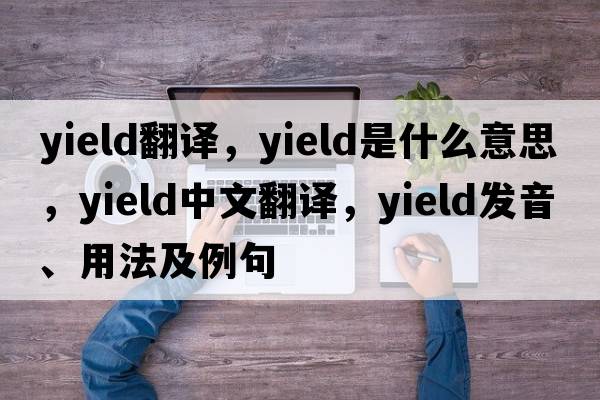 yield翻譯，yield是什么意思，yield中文翻譯，yield發(fā)音、用法及例句