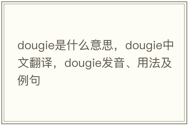 DOUGIE是什么意思，DOUGIE中文翻譯，DOUGIE發(fā)音、用法及例句