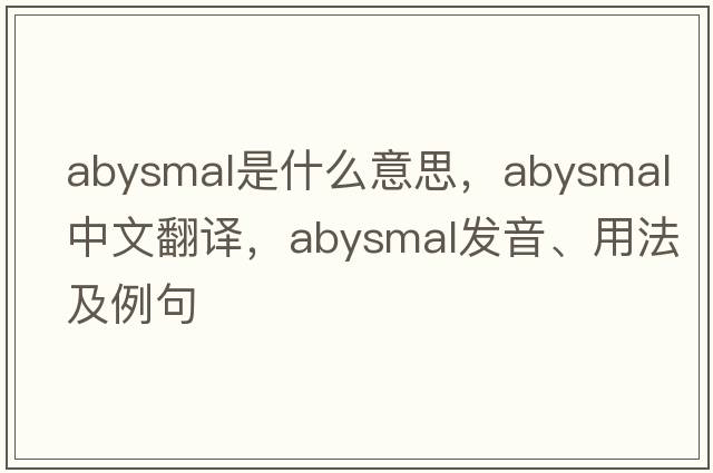 abysmal是什么意思，abysmal中文翻譯，abysmal發(fā)音、用法及例句