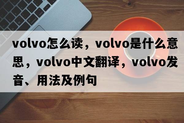 volvo怎么讀，volvo是什么意思，volvo中文翻譯，volvo發(fā)音、用法及例句