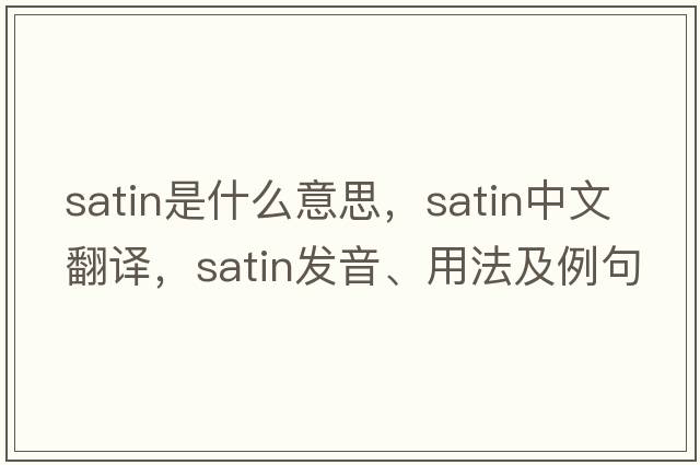 satin是什么意思，satin中文翻譯，satin發(fā)音、用法及例句