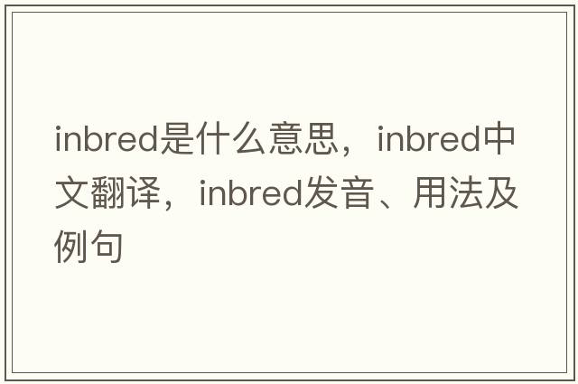 inbred是什么意思，inbred中文翻譯，inbred發(fā)音、用法及例句