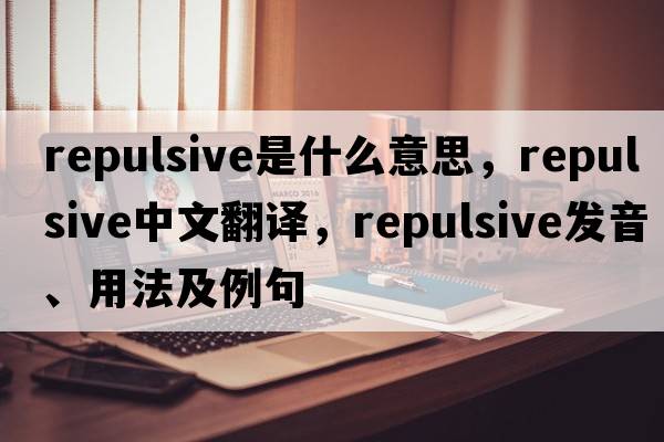 repulsive是什么意思，repulsive中文翻譯，repulsive發(fā)音、用法及例句