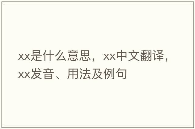 xx是什么意思，xx中文翻譯，xx發(fā)音、用法及例句