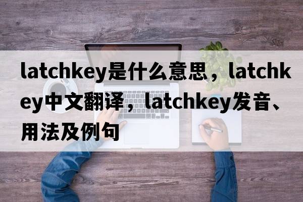 latchkey是什么意思，latchkey中文翻譯，latchkey發(fā)音、用法及例句