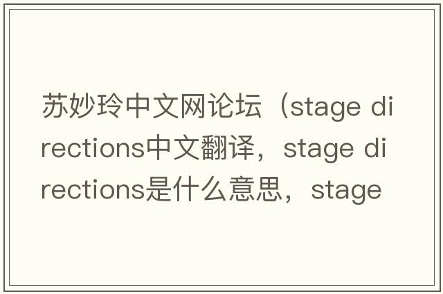 蘇妙玲中文網論壇（stage directions中文翻譯，stage directions是什么意思，stage directions發(fā)音、用法及例句）