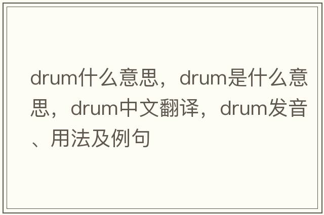 drum什么意思，drum是什么意思，drum中文翻譯，drum發(fā)音、用法及例句