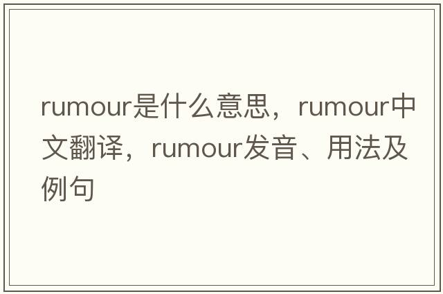 rumour是什么意思，rumour中文翻譯，rumour發(fā)音、用法及例句