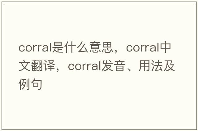 corral是什么意思，corral中文翻譯，corral發(fā)音、用法及例句