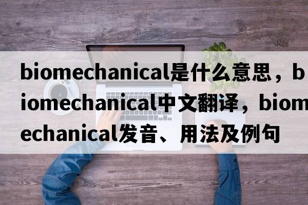 biomechanical是什么意思，biomechanical中文翻譯，biomechanical發(fā)音、用法及例句