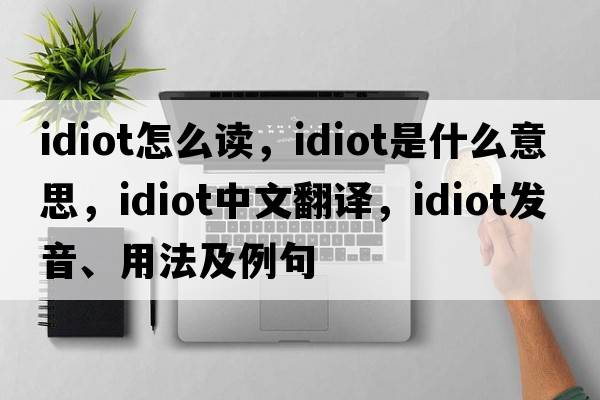 idiot怎么讀，idiot是什么意思，idiot中文翻譯，idiot發(fā)音、用法及例句