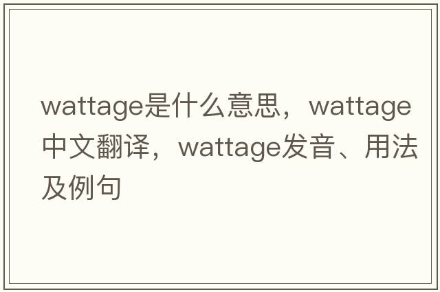 wattage是什么意思，wattage中文翻譯，wattage發(fā)音、用法及例句
