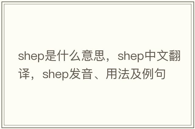 SHEP是什么意思，SHEP中文翻譯，SHEP發(fā)音、用法及例句